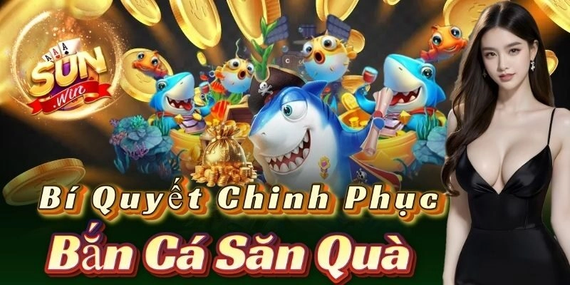 Bí quyết chinh phục bắn cá săn quà